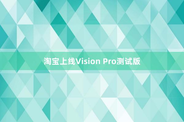 淘宝上线Vision Pro测试版