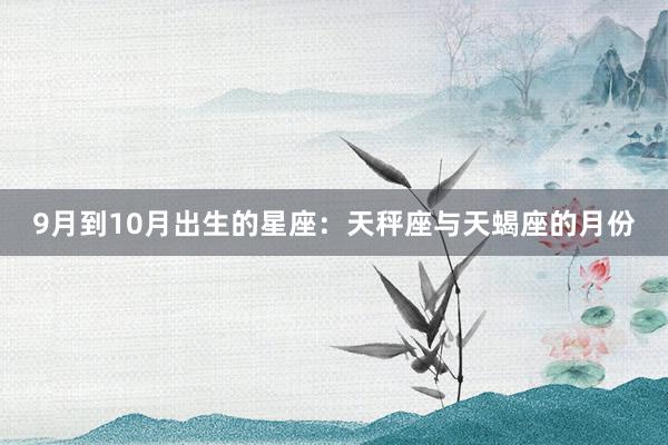 9月到10月出生的星座：天秤座与天蝎座的月份